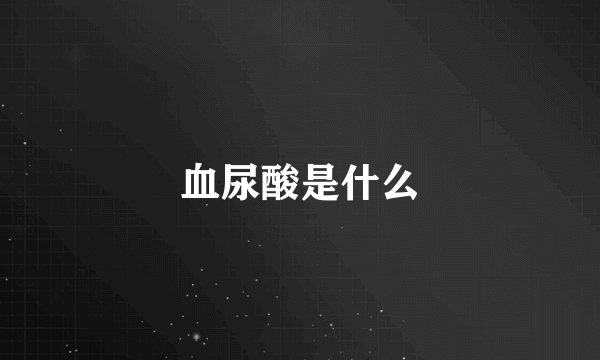 血尿酸是什么