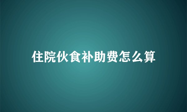 住院伙食补助费怎么算