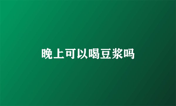 晚上可以喝豆浆吗