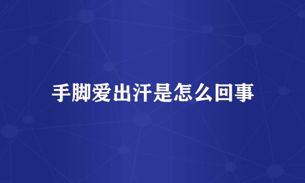 手脚爱出汗是怎么回事