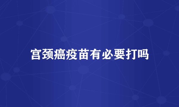宫颈癌疫苗有必要打吗