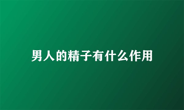 男人的精子有什么作用