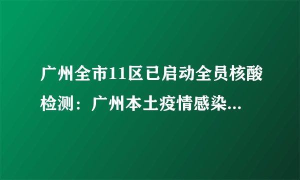 广州全市11区已启动全员核酸检测:广州本土疫情感染链增至96人