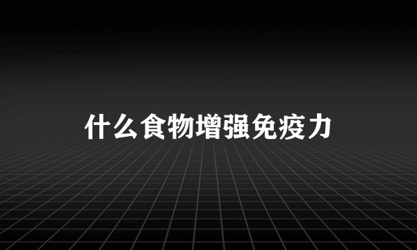什么食物增强免疫力
