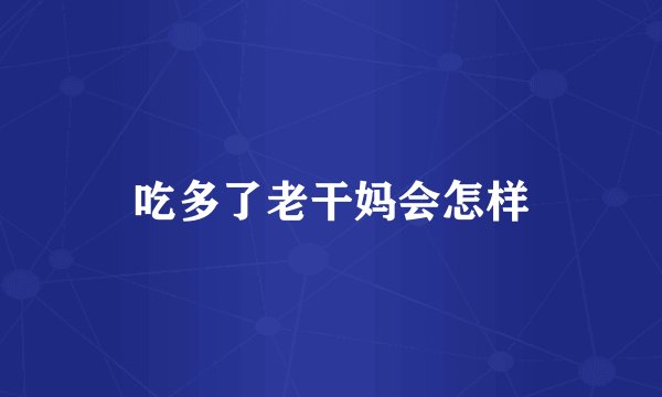 吃多了老干妈会怎样