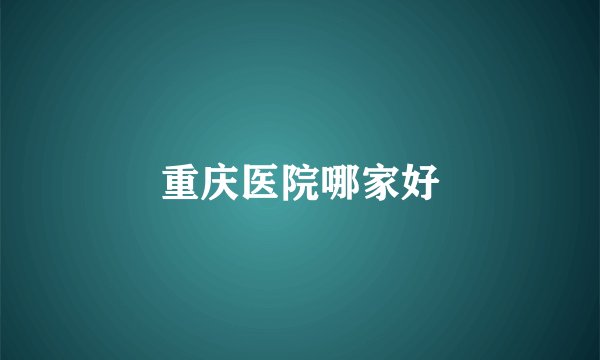 重庆医院哪家好