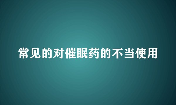 常见的对催眠药的不当使用
