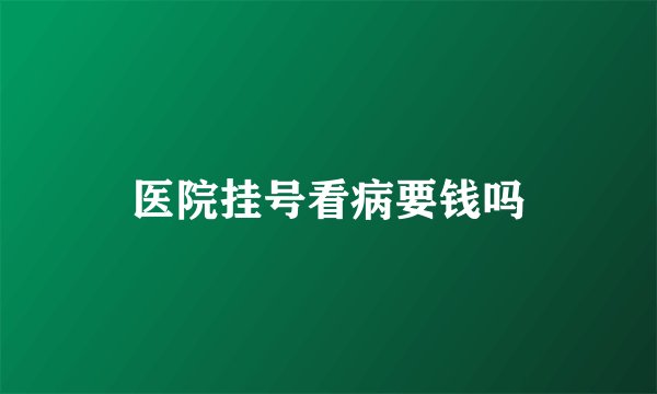 医院挂号看病要钱吗