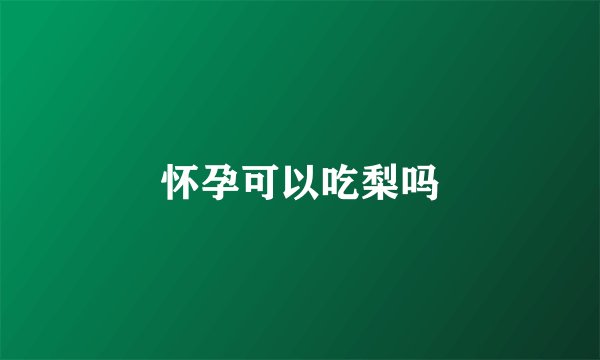 怀孕可以吃梨吗