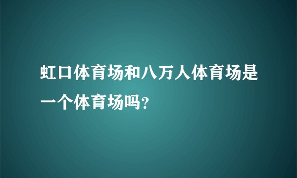 虹口体育场和八万人体育场是一个体育场吗?