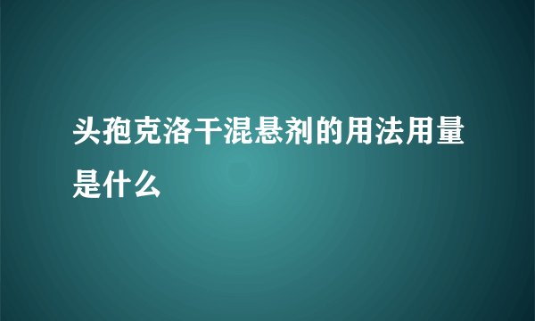 头孢克洛干混悬剂的用法用量是什么