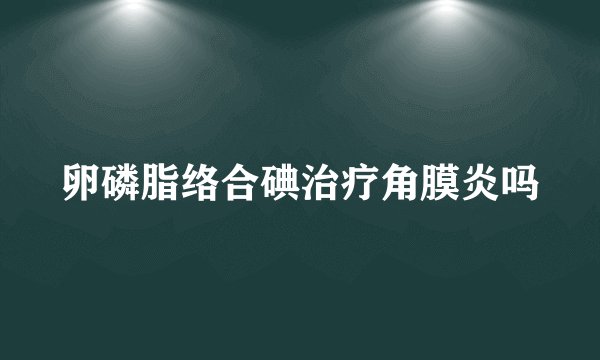卵磷脂络合碘治疗角膜炎吗