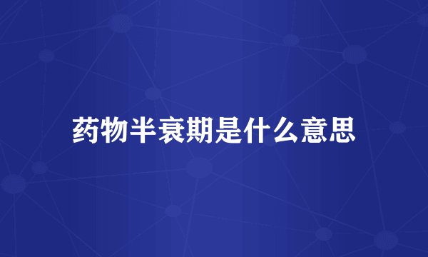 药物半衰期是什么意思