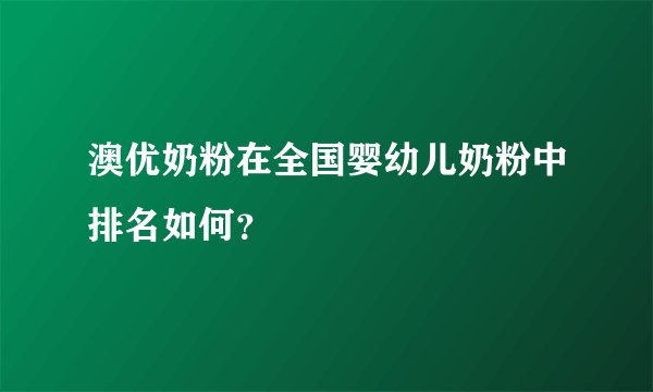 澳优奶粉在全国婴幼儿奶粉中排名如何？