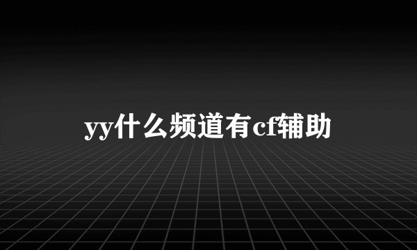 yy什么频道有cf辅助
