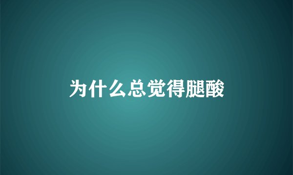 为什么总觉得腿酸