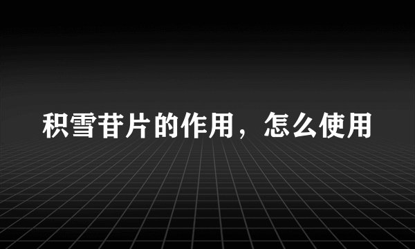积雪苷片的作用，怎么使用
