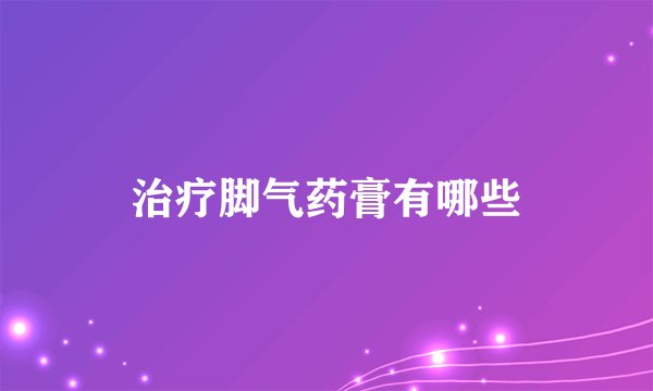 治疗脚气药膏有哪些