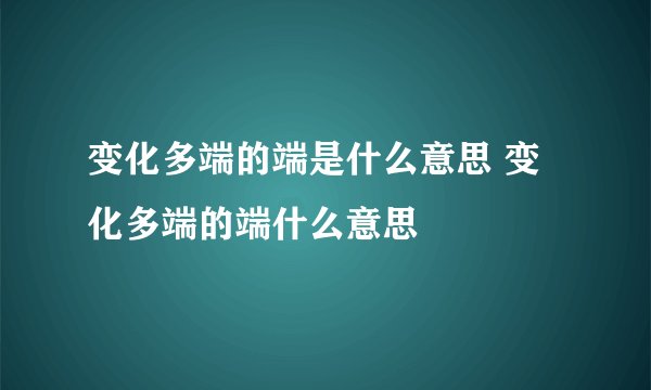 变化多端的端是什么意思 变化多端的端什么意思