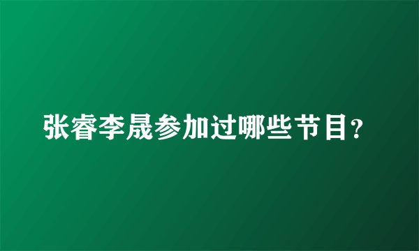 张睿李晟参加过哪些节目？