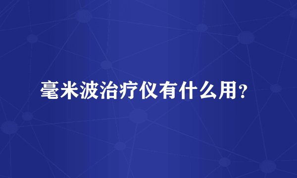 毫米波治疗仪有什么用?
