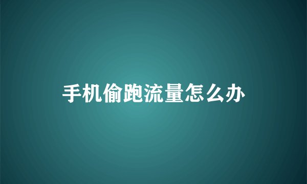 手机偷跑流量怎么办