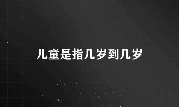 儿童是指几岁到几岁