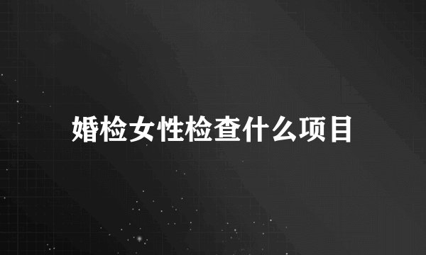 婚检女性检查什么项目