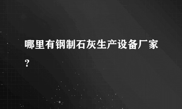 哪里有钢制石灰生产设备厂家？