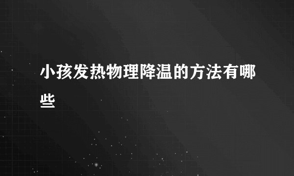 小孩发热物理降温的方法有哪些
