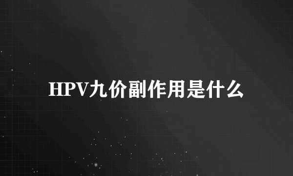 HPV九价副作用是什么