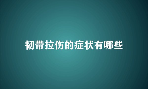 韧带拉伤的症状有哪些