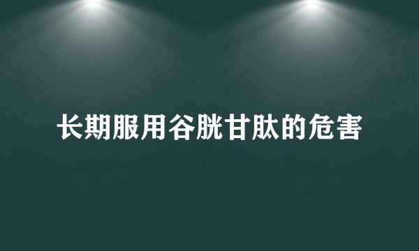 长期服用谷胱甘肽的危害