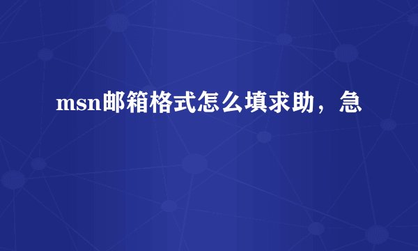 msn邮箱格式怎么填求助，急
