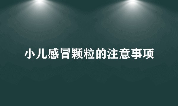 小儿感冒颗粒的注意事项