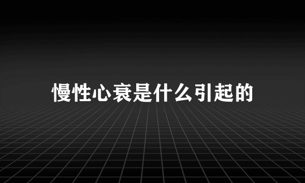 慢性心衰是什么引起的