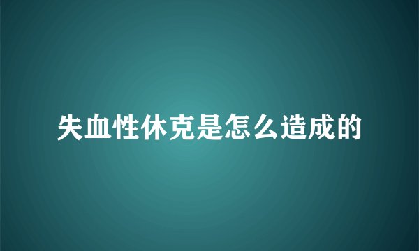 失血性休克是怎么造成的