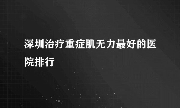 深圳治疗重症肌无力最好的医院排行