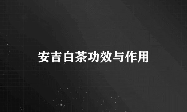安吉白茶功效与作用