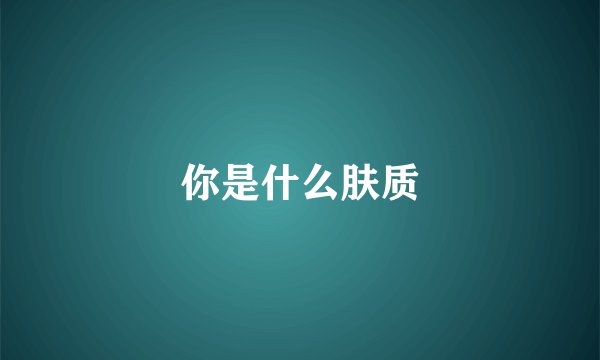 你是什么肤质
