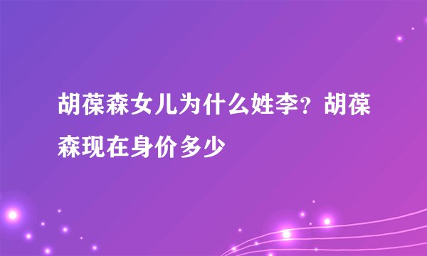 胡葆森女儿为什么姓李？胡葆森现在身价多少