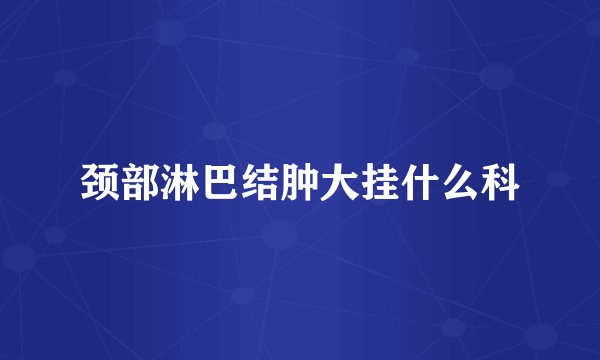 颈部淋巴结肿大挂什么科