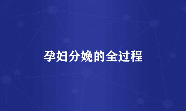 孕妇分娩的全过程