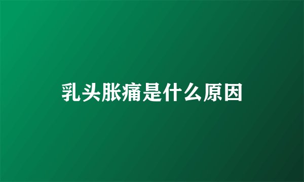 乳头胀痛是什么原因