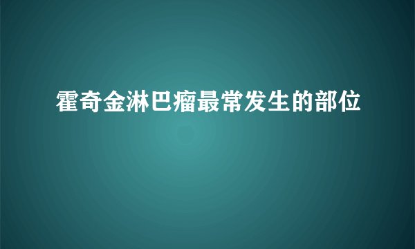 霍奇金淋巴瘤最常发生的部位