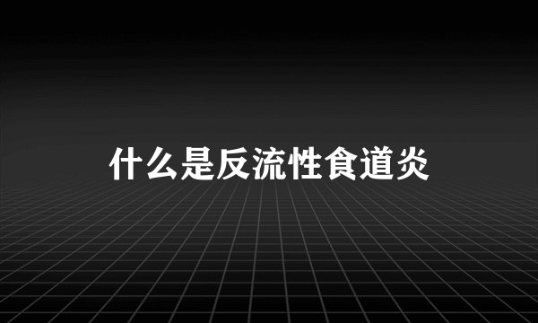 什么是反流性食道炎