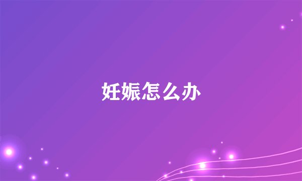 妊娠怎么办