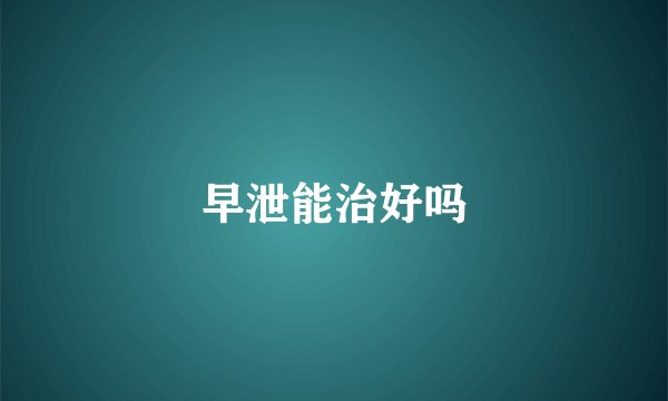 早泄能治好吗