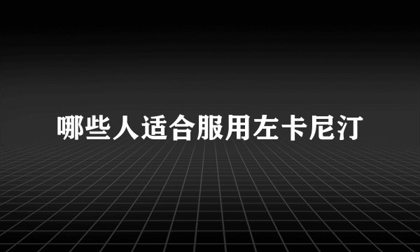 哪些人适合服用左卡尼汀