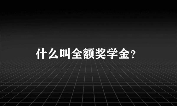 什么叫全额奖学金?
